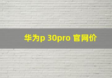 华为p 30pro 官网价